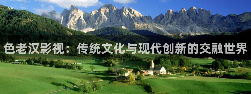 天龙影院 远古电影：色老汉影视：传统文化与现代创新的交融世界