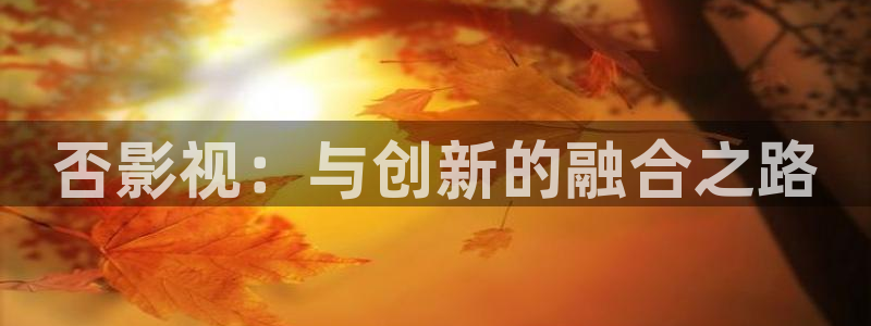 天龙影院远古超清电影免费观看：否影视：与创新的融合之路