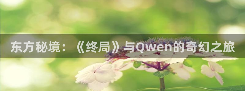 天龙影院tvb：东方秘境：《终局》与Qwen的奇幻之旅