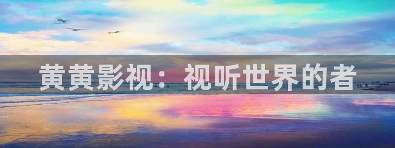 远古天龙免费高清影院：黄黄影视：视听世界的者