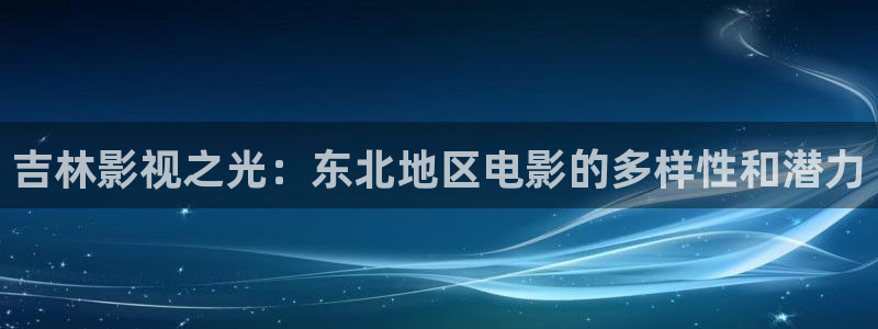 眉县天龙国际影城：吉林影视之光：东北地区电影的多样性和潜力