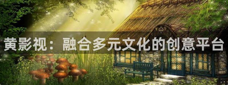 国产剧天龙高清影院：黄影视：融合多元文化的创意平台
