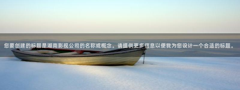 天龙影院电影免费观看：您要创建的标题是湖南影视公司的名称或概念。请提供更多信息以便我为您设计一个合适的标题。