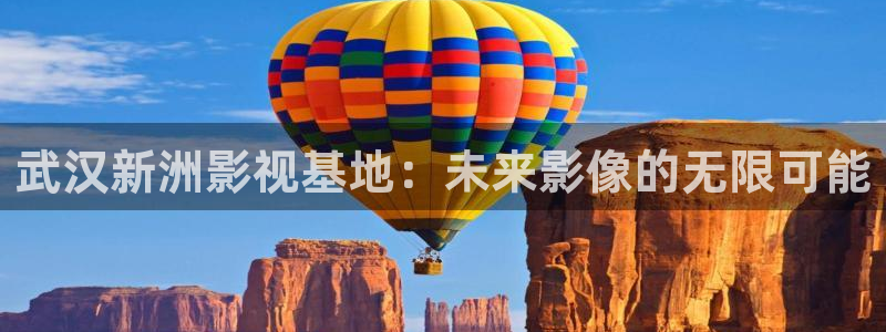 天龙影院 远古：武汉新洲影视基地：未来影像的无限可能