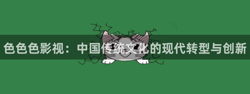 天龙高清影院首页：色色色影视：中国传统文化的现代转型与创新